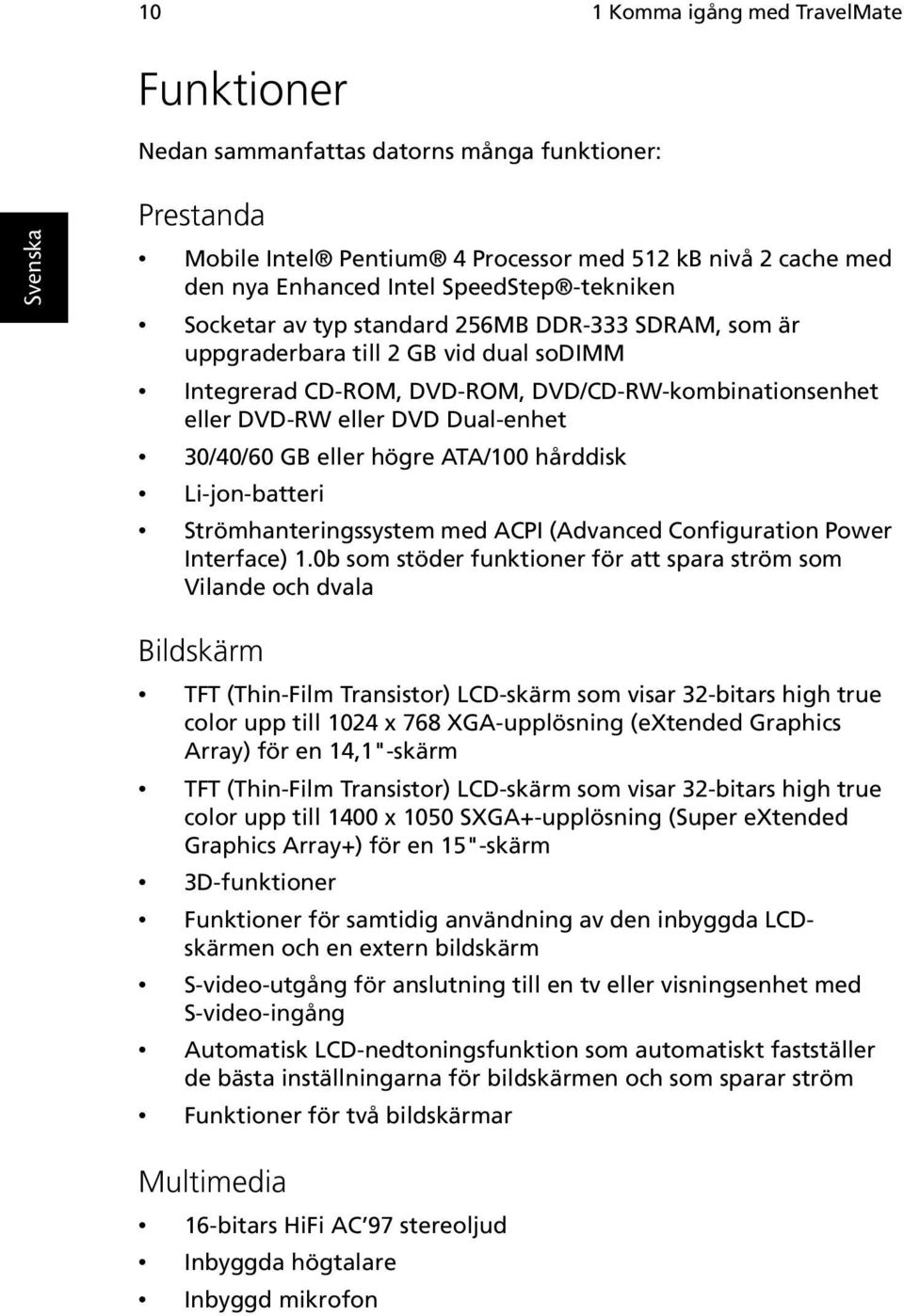 30/40/60 GB eller högre ATA/100 hårddisk Li-jon-batteri Strömhanteringssystem med ACPI (Advanced Configuration Power Interface) 1.