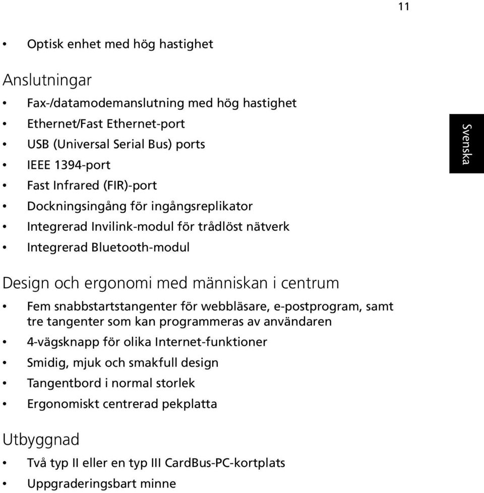 människan i centrum Fem snabbstartstangenter för webbläsare, e-postprogram, samt tre tangenter som kan programmeras av användaren 4-vägsknapp för olika