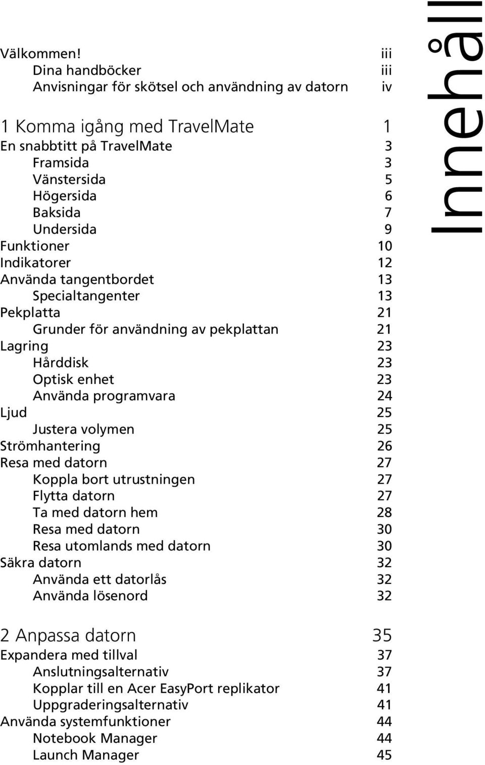 Indikatorer 12 Använda tangentbordet 13 Specialtangenter 13 Pekplatta 21 Grunder för användning av pekplattan 21 Lagring 23 Hårddisk 23 Optisk enhet 23 Använda programvara 24 Ljud 25 Justera volymen