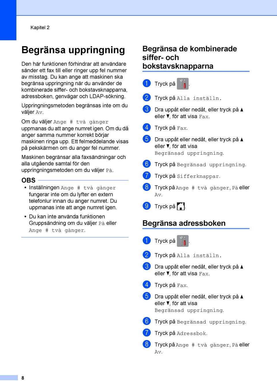 Uppringningsmetoden begränsas inte om du väljer Av. Om du väljer Ange # två gånger uppmanas du att ange numret igen. Om du då anger samma nummer korrekt börjar maskinen ringa upp.