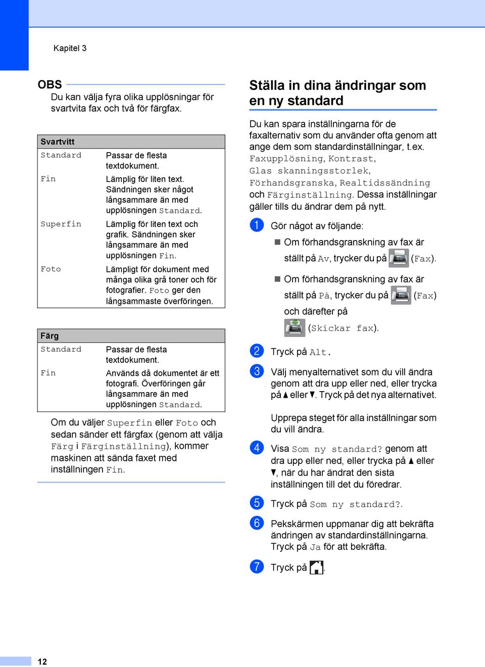 Lämpligt för dokument med många olika grå toner och för fotografier. Foto ger den långsammaste överföringen. Passar de flesta textdokument. Används då dokumentet är ett fotografi.