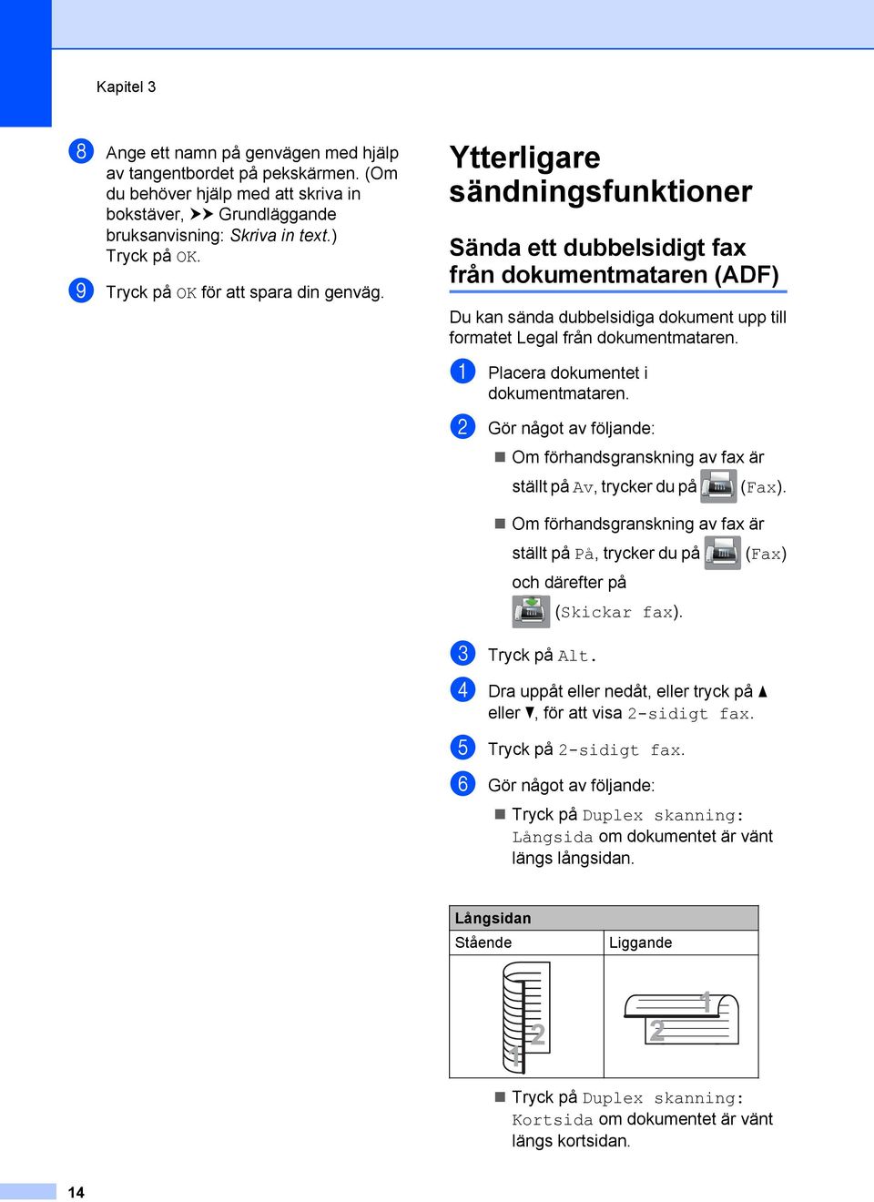 Ytterligare sändningsfunktioner Sända ett dubbelsidigt fax från dokumentmataren (ADF) Du kan sända dubbelsidiga dokument upp till formatet Legal från dokumentmataren.