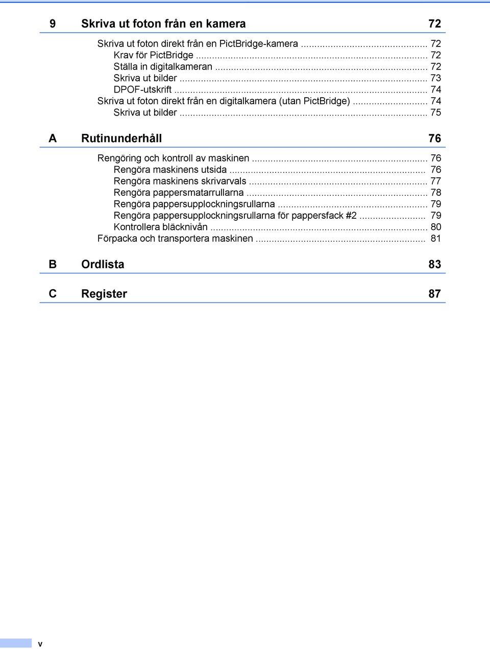 .. 75 A Rutinunderhåll 76 Rengöring och kontroll av maskinen... 76 Rengöra maskinens utsida... 76 Rengöra maskinens skrivarvals... 77 Rengöra pappersmatarrullarna.