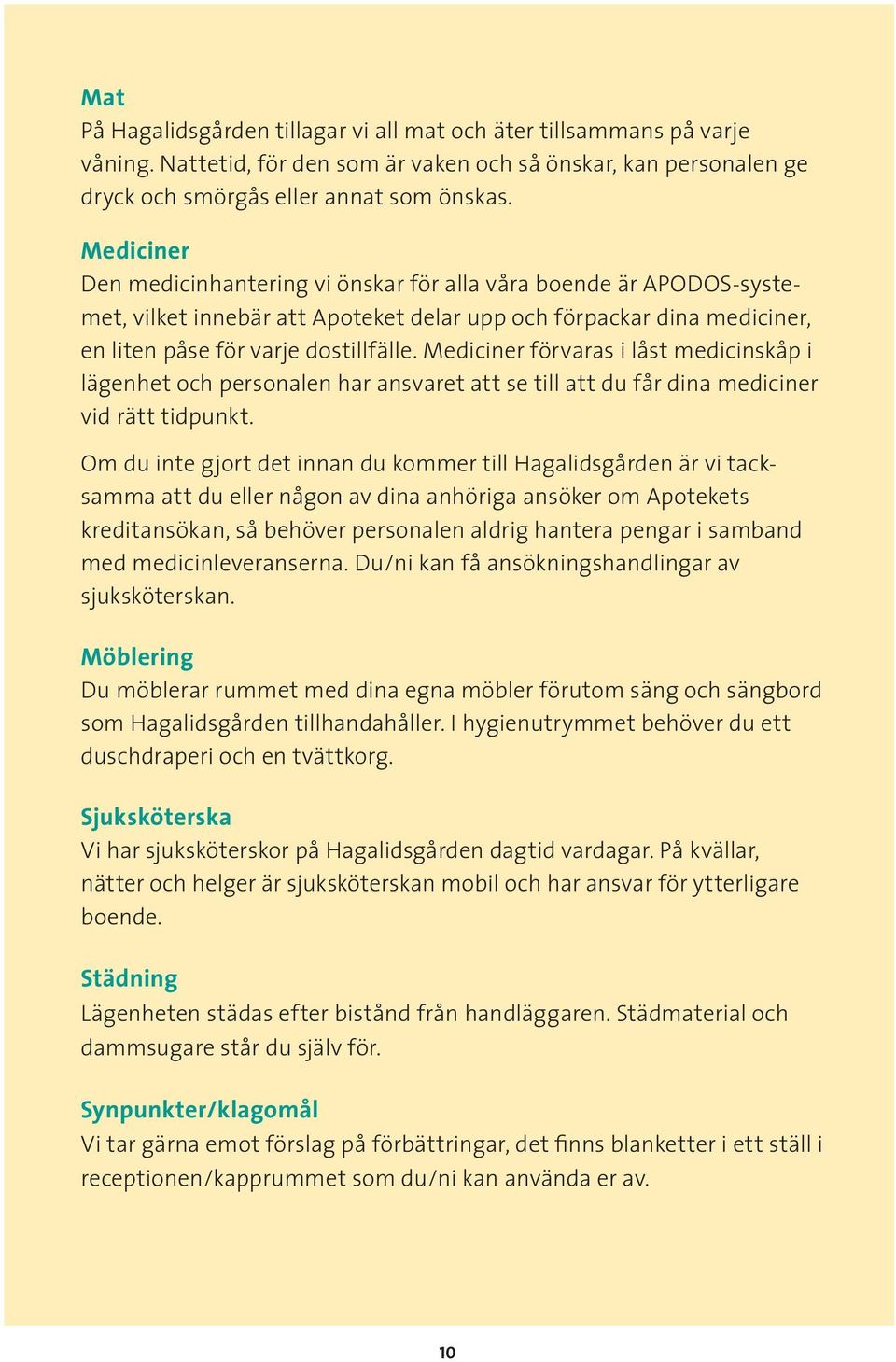 Mediciner förvaras i låst medicinskåp i lägenhet och personalen har ansvaret att se till att du får dina mediciner vid rätt tidpunkt.
