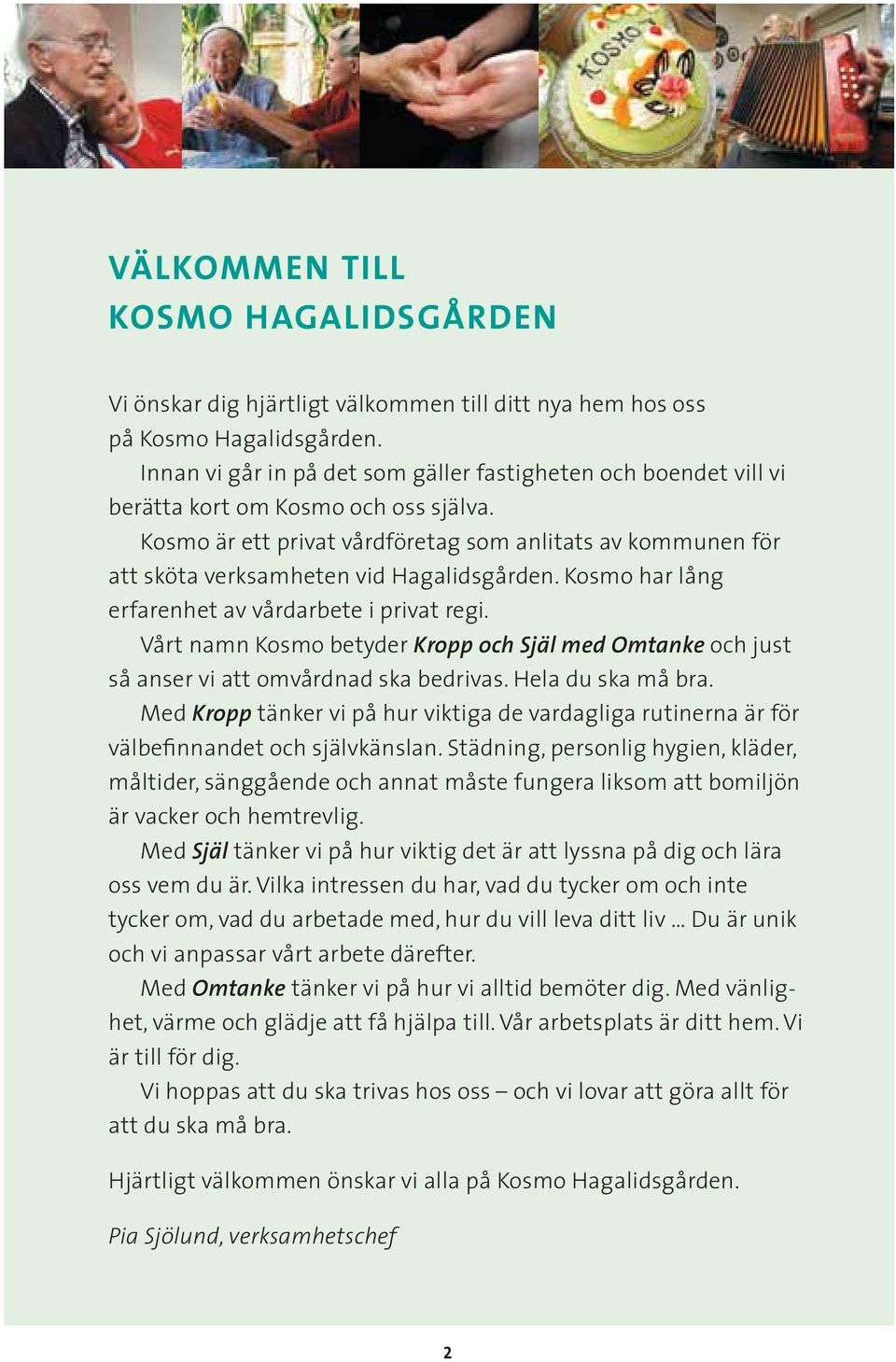Kosmo är ett privat vårdföretag som anlitats av kommunen för att sköta verksamheten vid Hagalidsgården. Kosmo har lång erfarenhet av vårdarbete i privat regi.