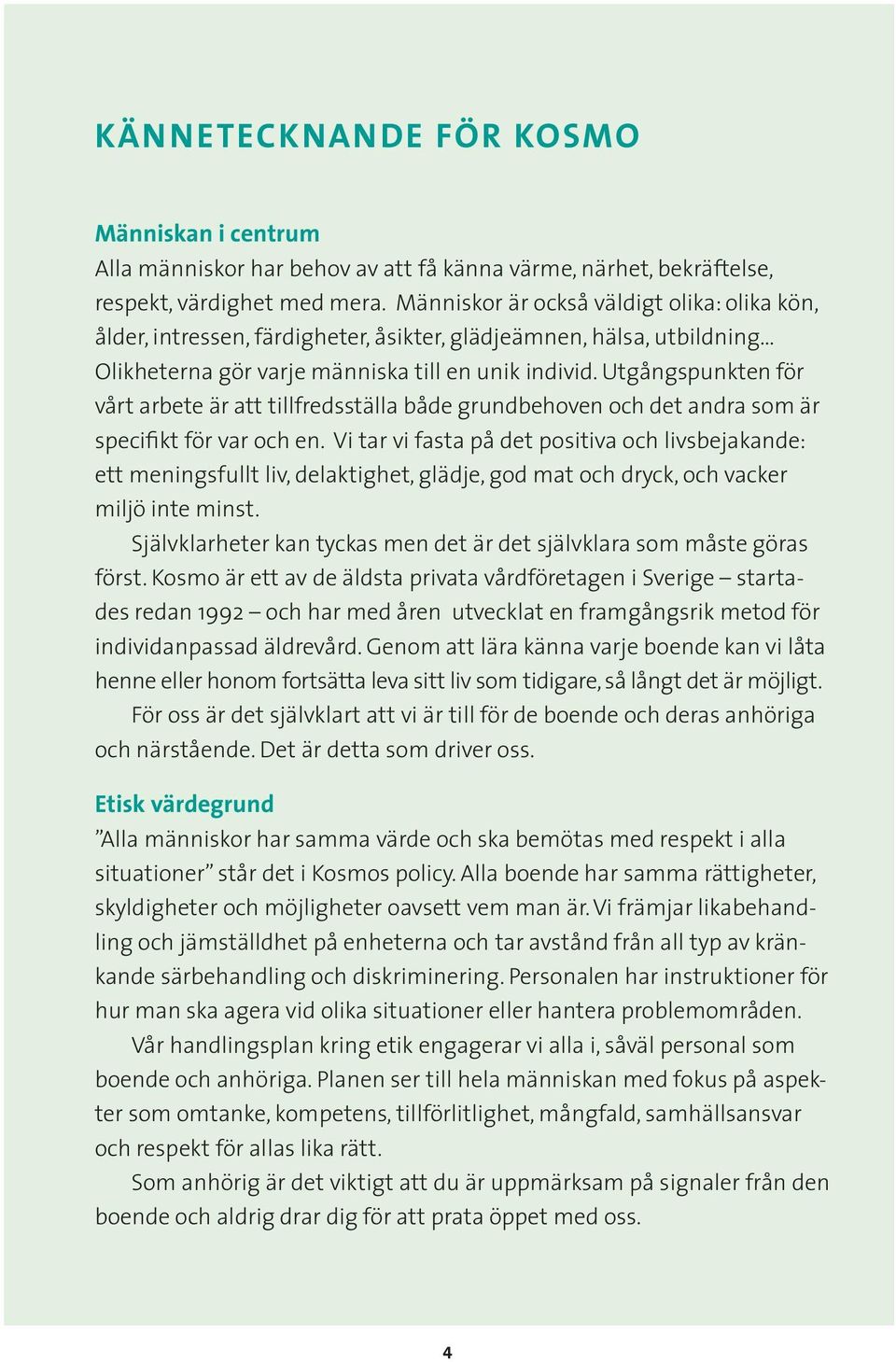 Utgångspunkten för vårt arbete är att tillfredsställa både grundbehoven och det andra som är specifikt för var och en.