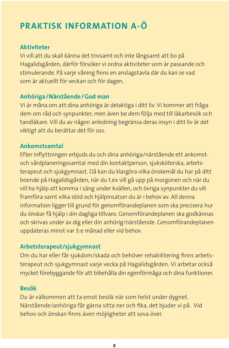 Vi kommer att fråga dem om råd och synpunkter, men även be dem följa med till läkarbesök och tandläkare.