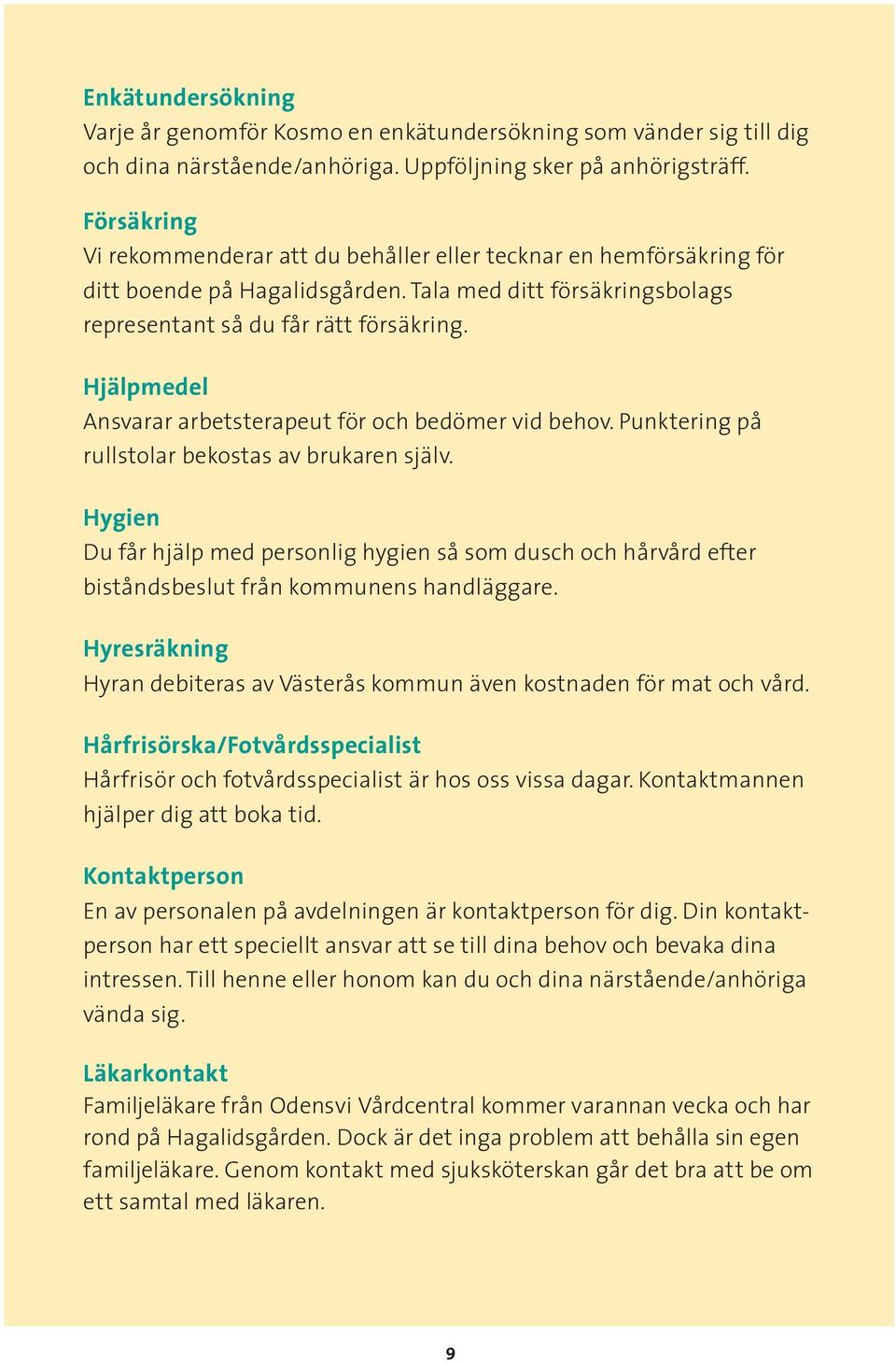 Hjälpmedel Ansvarar arbetsterapeut för och bedömer vid behov. Punktering på rullstolar bekostas av brukaren själv.