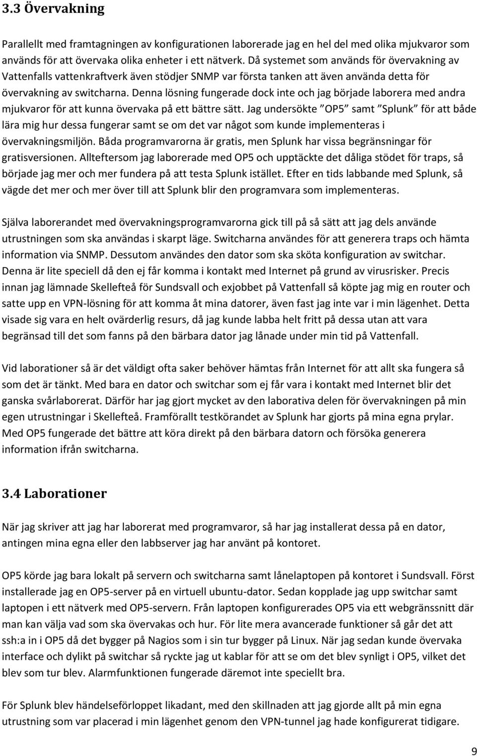 Denna lösning fungerade dock inte och jag började laborera med andra mjukvaror för att kunna övervaka på ett bättre sätt.