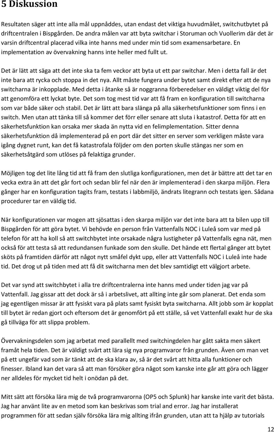En implementation av övervakning hanns inte heller med fullt ut. Det är lätt att säga att det inte ska ta fem veckor att byta ut ett par switchar.