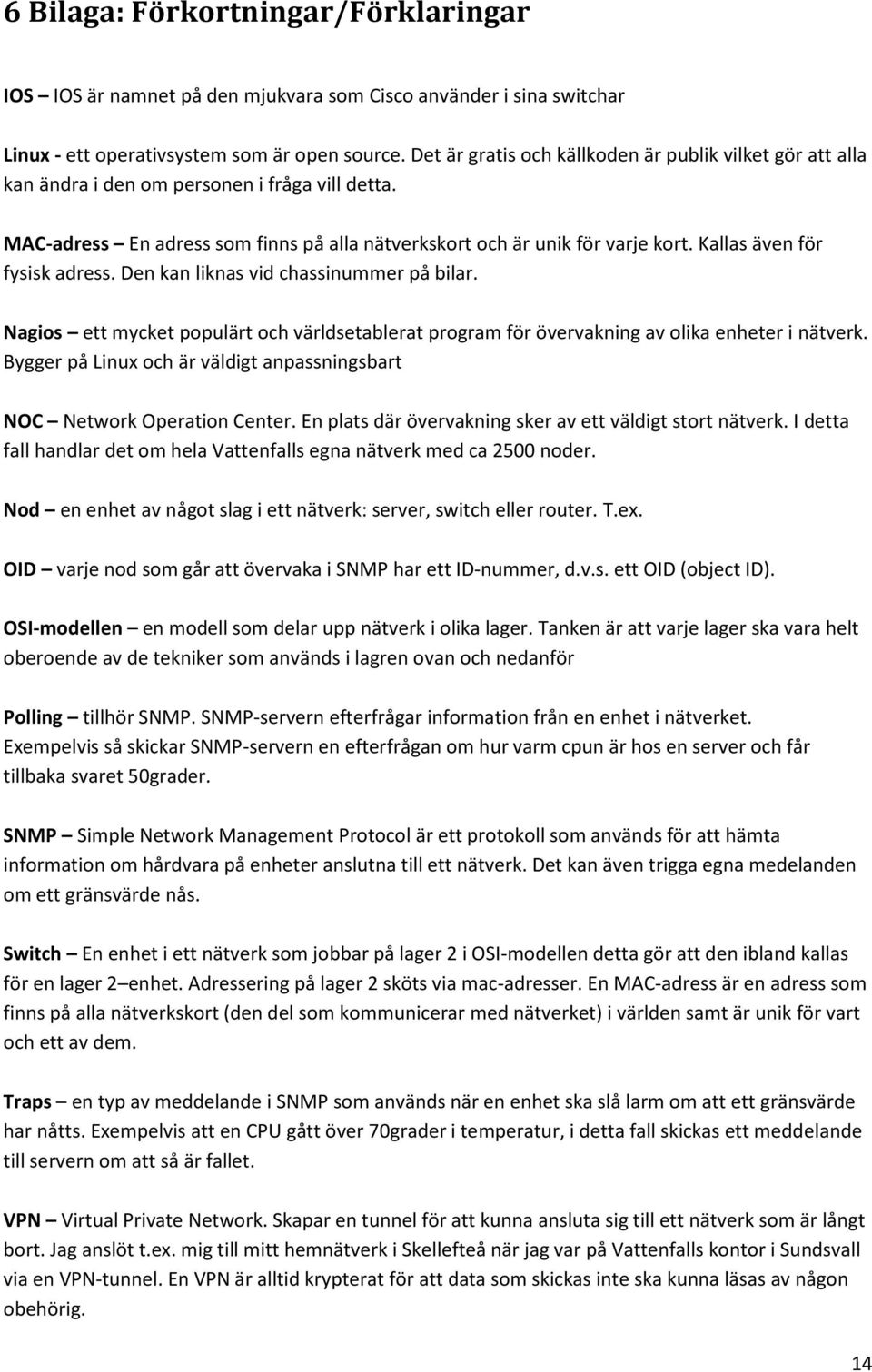 Kallas även för fysisk adress. Den kan liknas vid chassinummer på bilar. Nagios ett mycket populärt och världsetablerat program för övervakning av olika enheter i nätverk.