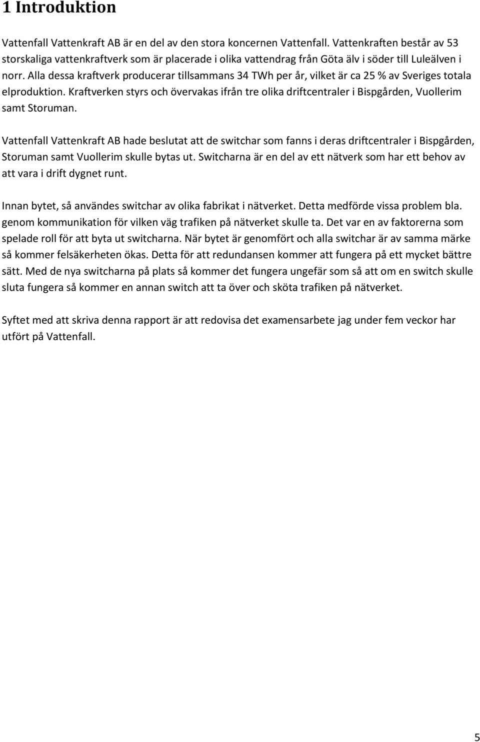 Alla dessa kraftverk producerar tillsammans 34 TWh per år, vilket är ca 25 % av Sveriges totala elproduktion.