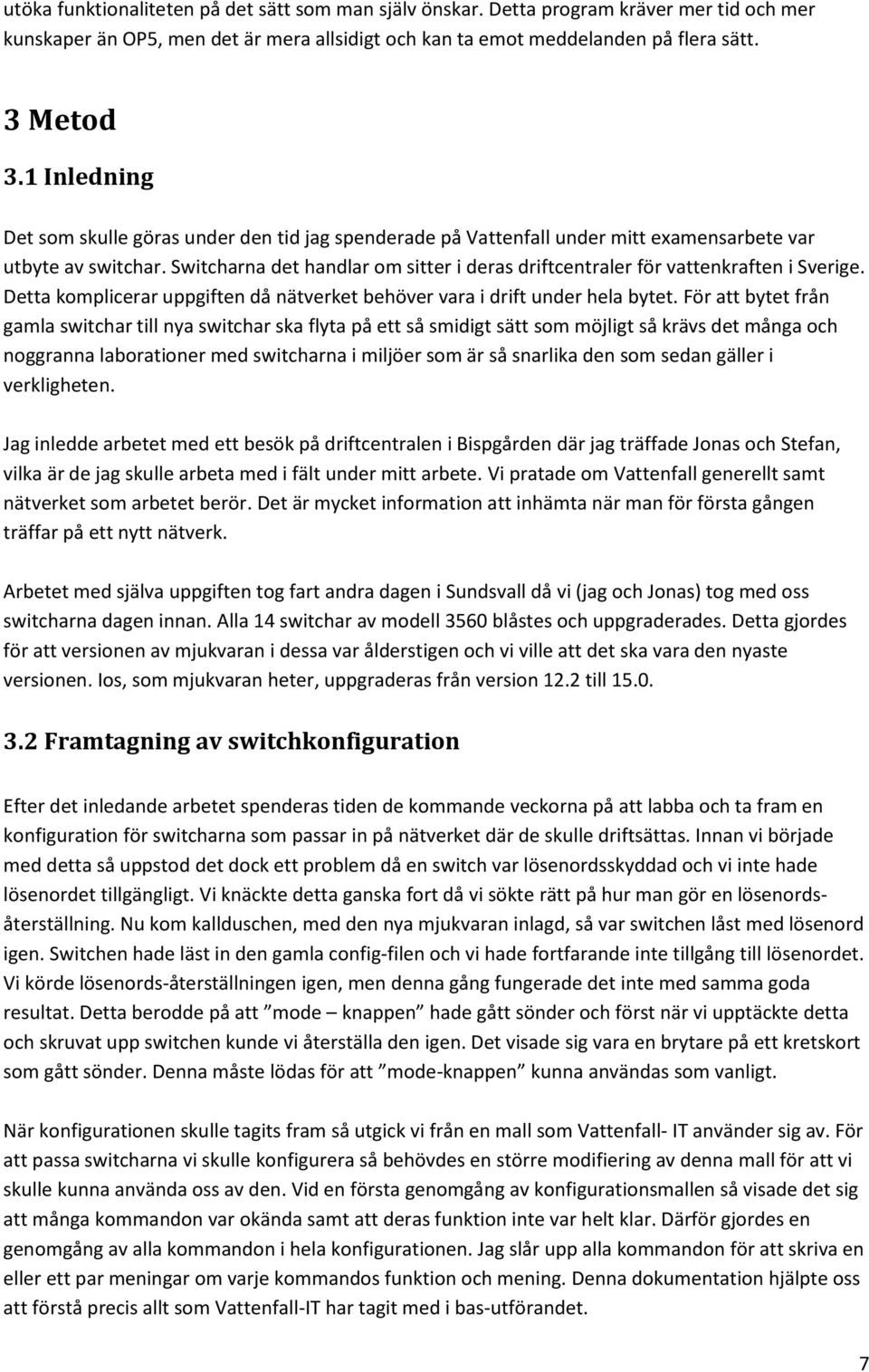 Switcharna det handlar om sitter i deras driftcentraler för vattenkraften i Sverige. Detta komplicerar uppgiften då nätverket behöver vara i drift under hela bytet.
