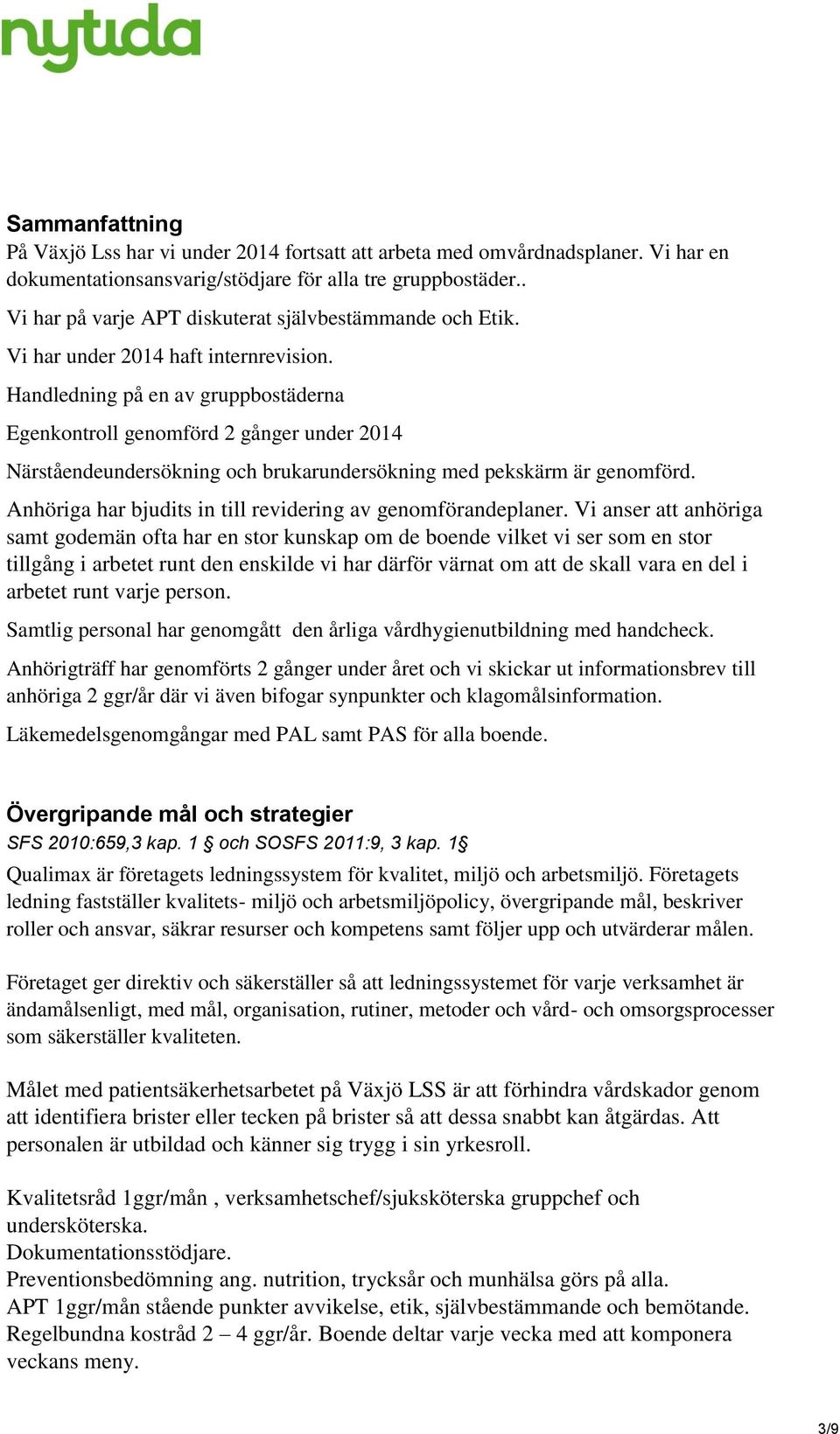 Handledning på en av gruppbostäderna Egenkontroll genomförd 2 gånger under 2014 Närståendeundersökning och brukarundersökning med pekskärm är genomförd.