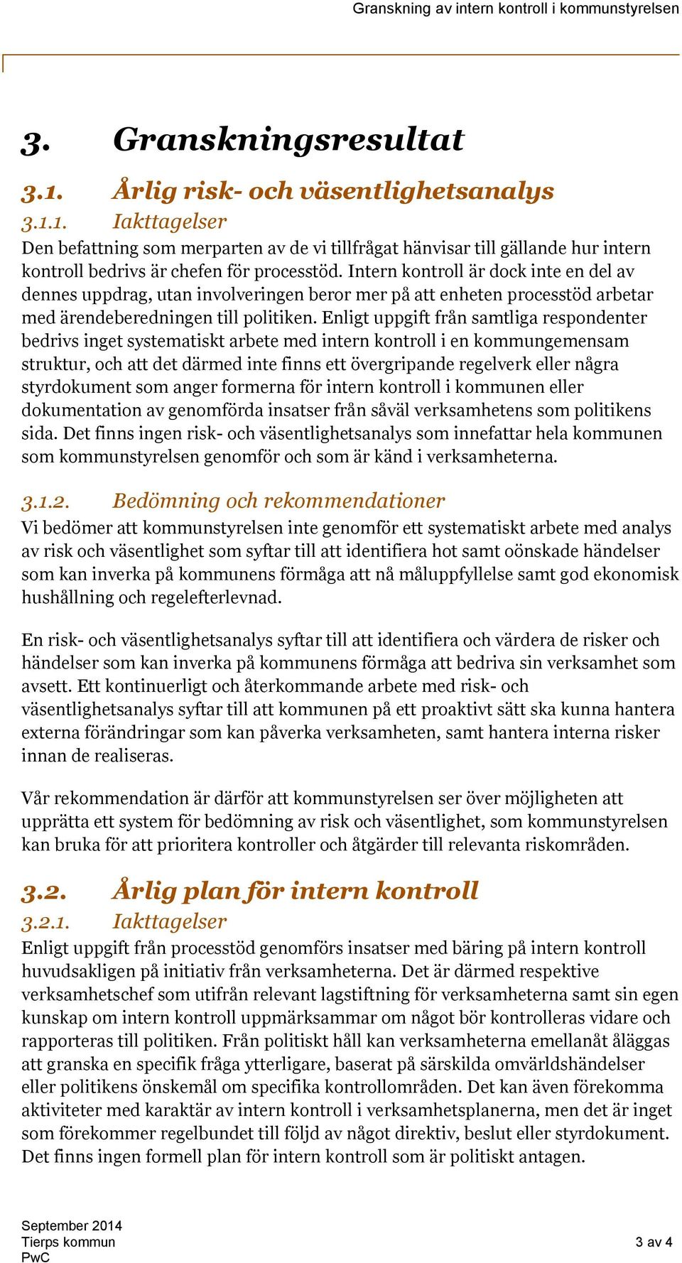 Enligt uppgift från samtliga respondenter bedrivs inget systematiskt arbete med intern kontroll i en kommungemensam struktur, och att det därmed inte finns ett övergripande regelverk eller några