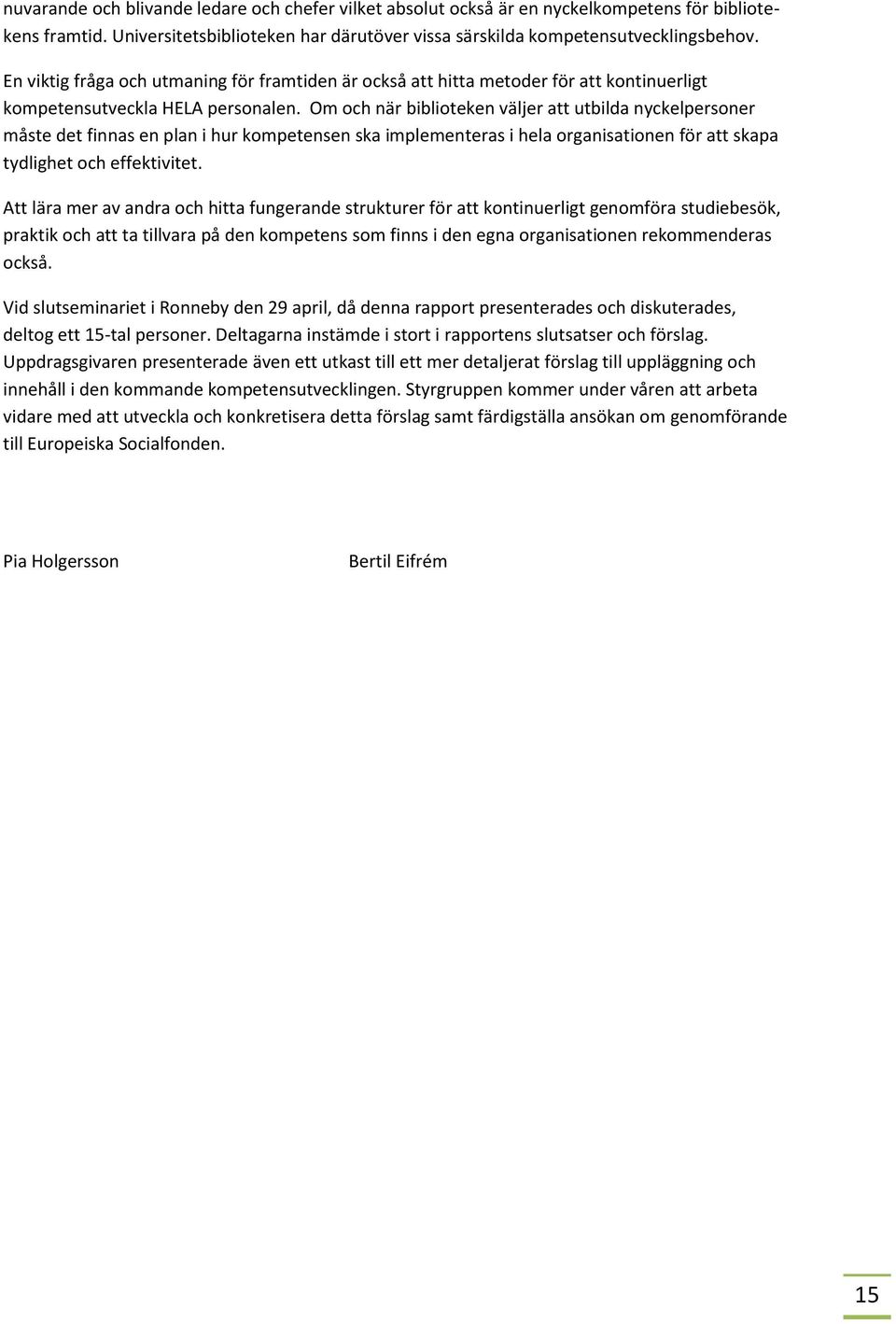 Om och när biblioteken väljer att utbilda nyckelpersoner måste det finnas en plan i hur kompetensen ska implementeras i hela organisationen för att skapa tydlighet och effektivitet.
