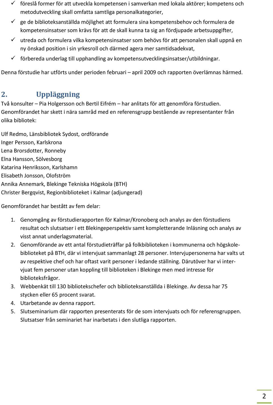 personalen skall uppnå en ny önskad position i sin yrkesroll och därmed agera mer samtidsadekvat, förbereda underlag till upphandling av kompetensutvecklingsinsatser/utbildningar.