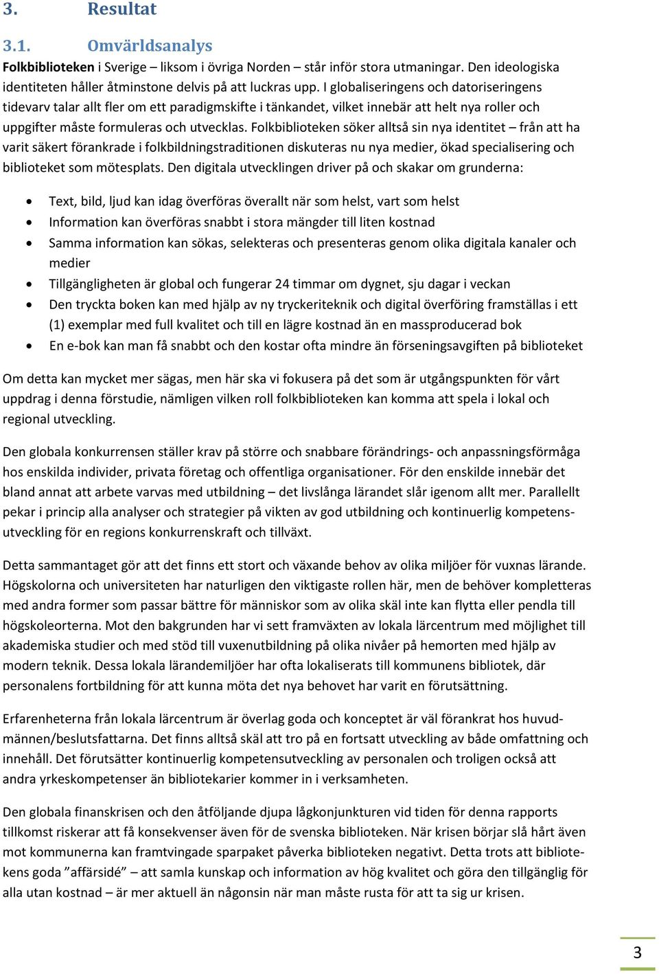 Folkbiblioteken söker alltså sin nya identitet från att ha varit säkert förankrade i folkbildningstraditionen diskuteras nu nya medier, ökad specialisering och biblioteket som mötesplats.