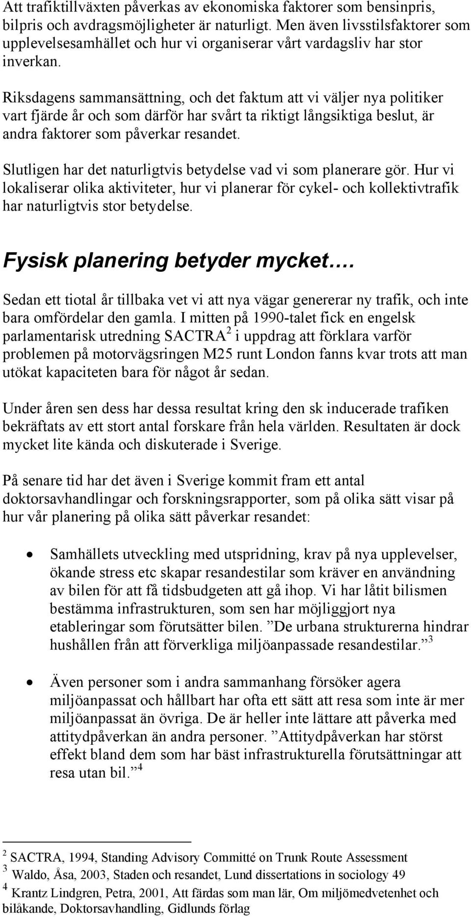 Riksdagens sammansättning, och det faktum att vi väljer nya politiker vart fjärde år och som därför har svårt ta riktigt långsiktiga beslut, är andra faktorer som påverkar resandet.