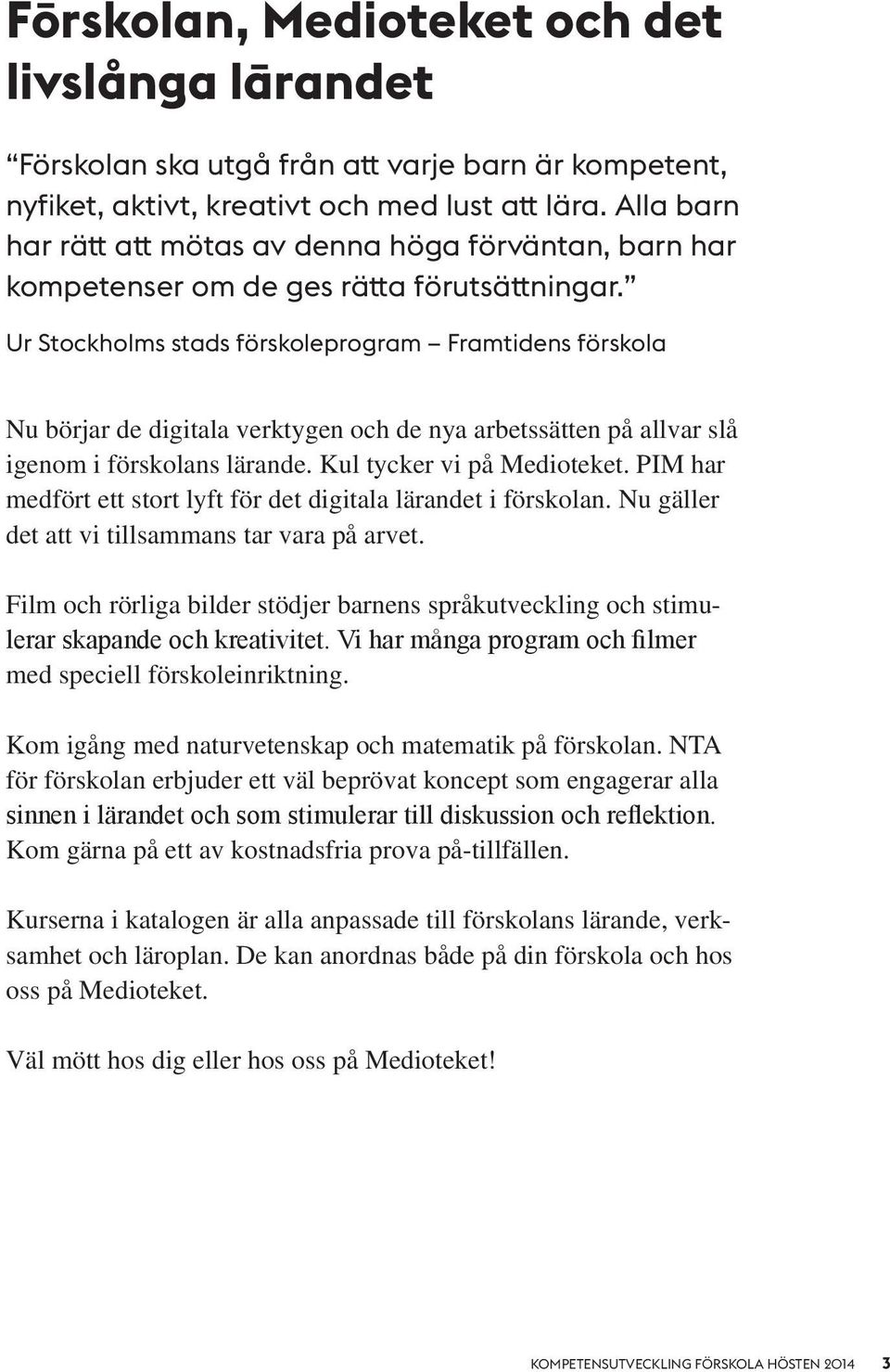 Ur Stockholms stads förskoleprogram Framtidens förskola Nu börjar de digitala verktygen och de nya arbetssätten på allvar slå igenom i förskolans lärande. Kul tycker vi på Medioteket.