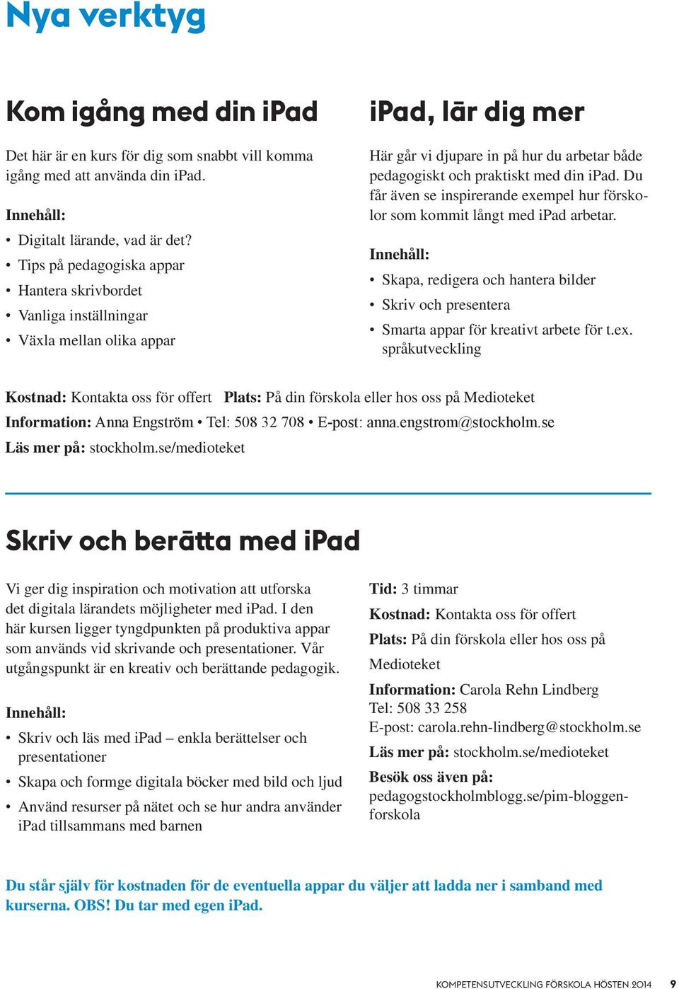 Du får även se inspirerande exempel hur förskolor som kommit långt med ipad arbetar. Innehåll: Skapa, redigera och hantera bilder Skriv och presentera Smarta appar för kreativt arbete för t.ex. språkutveckling Kostnad: Kontakta oss för offert Plats: På din förskola eller hos oss på Medioteket Information: Anna Engström Tel: 508 32 708 E-post: anna.