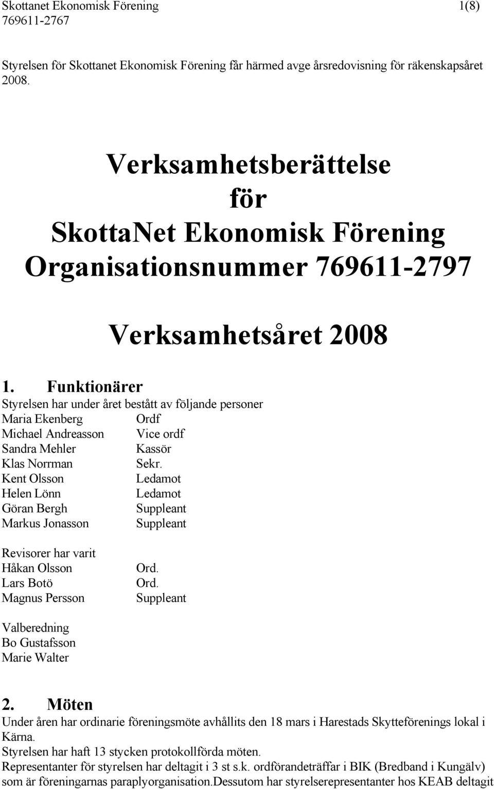 Funktionärer Verksamhetsåret 2008 Styrelsen har under året bestått av följande personer Maria Ekenberg Ordf Michael Andreasson Vice ordf Sandra Mehler Kassör Klas Norrman Sekr.