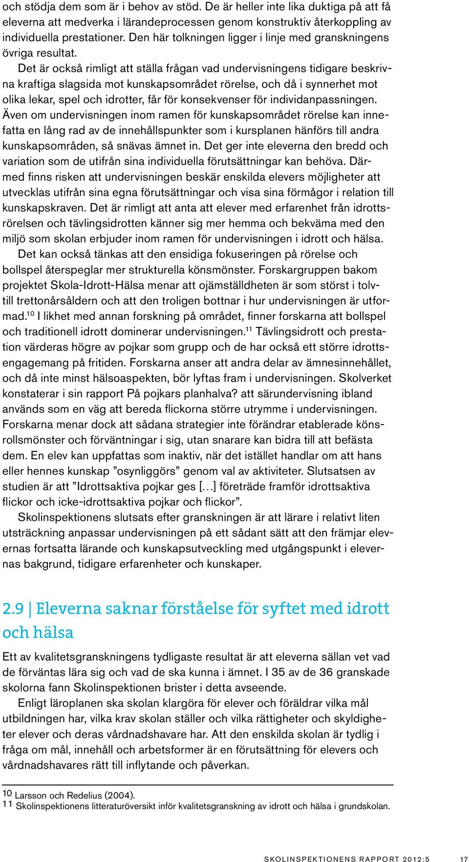 Det är också rimligt att ställa frågan vad undervisningens tidigare beskrivna kraftiga slagsida mot kunskapsområdet rörelse, och då i synnerhet mot olika lekar, spel och idrotter, får för
