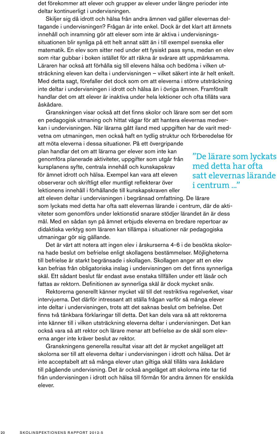 Dock är det klart att ämnets innehåll och inramning gör att elever som inte är aktiva i undervisningssituationen blir synliga på ett helt annat sätt än i till exempel svenska eller matematik.
