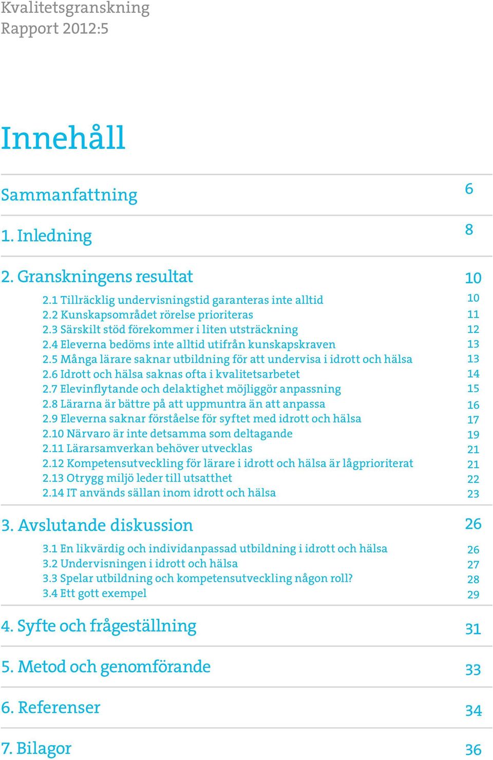 6 Idrott och hälsa saknas ofta i kvalitetsarbetet 2.7 Elevinflytande och delaktighet möjliggör anpassning 2.8 Lärarna är bättre på att uppmuntra än att anpassa 2.