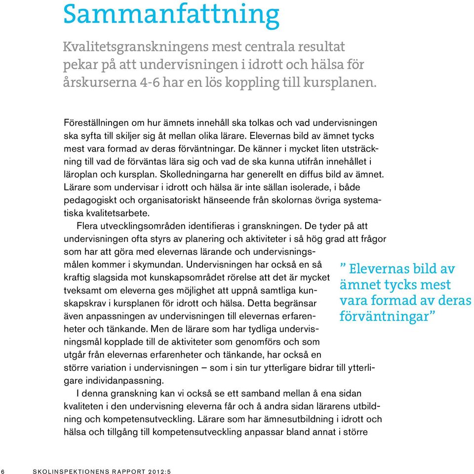 De känner i mycket liten utsträckning till vad de förväntas lära sig och vad de ska kunna utifrån innehållet i läroplan och kursplan. Skolledningarna har generellt en diffus bild av ämnet.