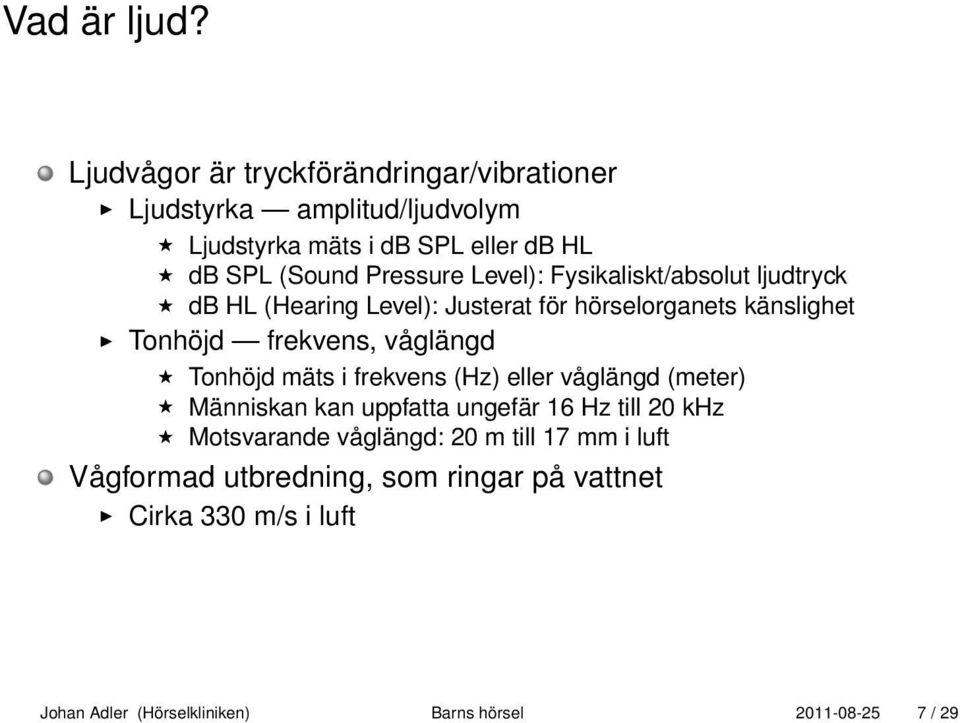 Level): Fysikaliskt/absolut ljudtryck db HL (Hearing Level): Justerat för hörselorganets känslighet Tonhöjd frekvens, våglängd Tonhöjd