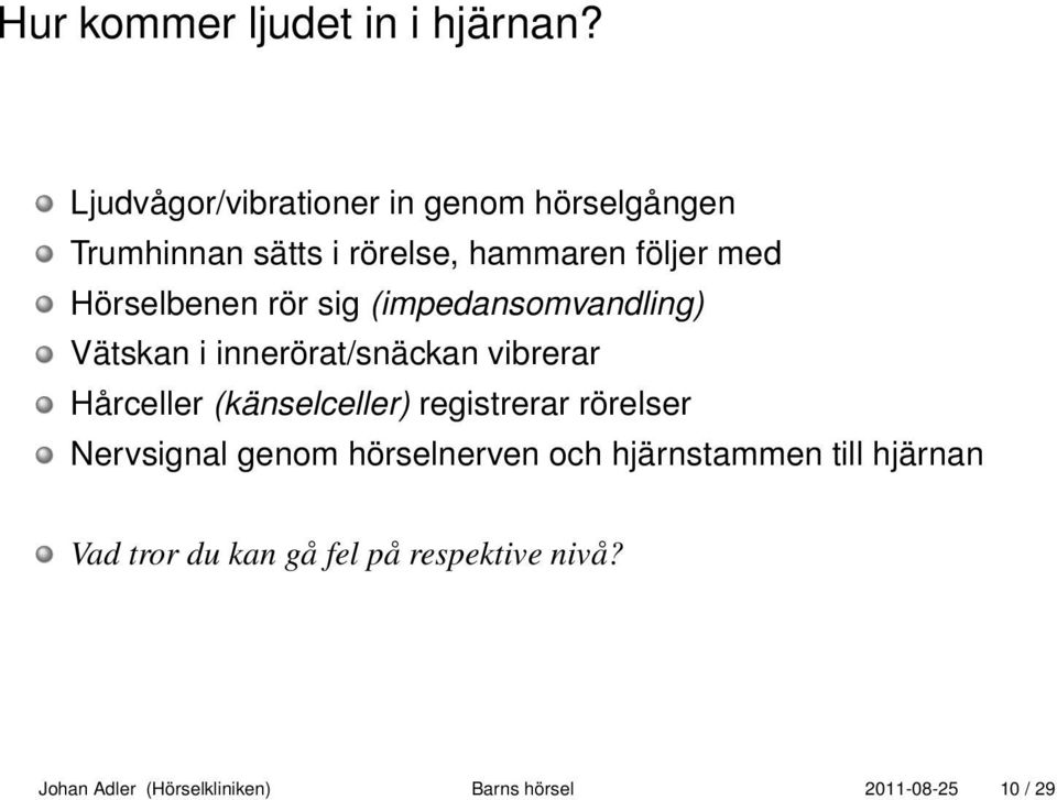 Hörselbenen rör sig (impedansomvandling) Vätskan i innerörat/snäckan vibrerar Hårceller (känselceller)