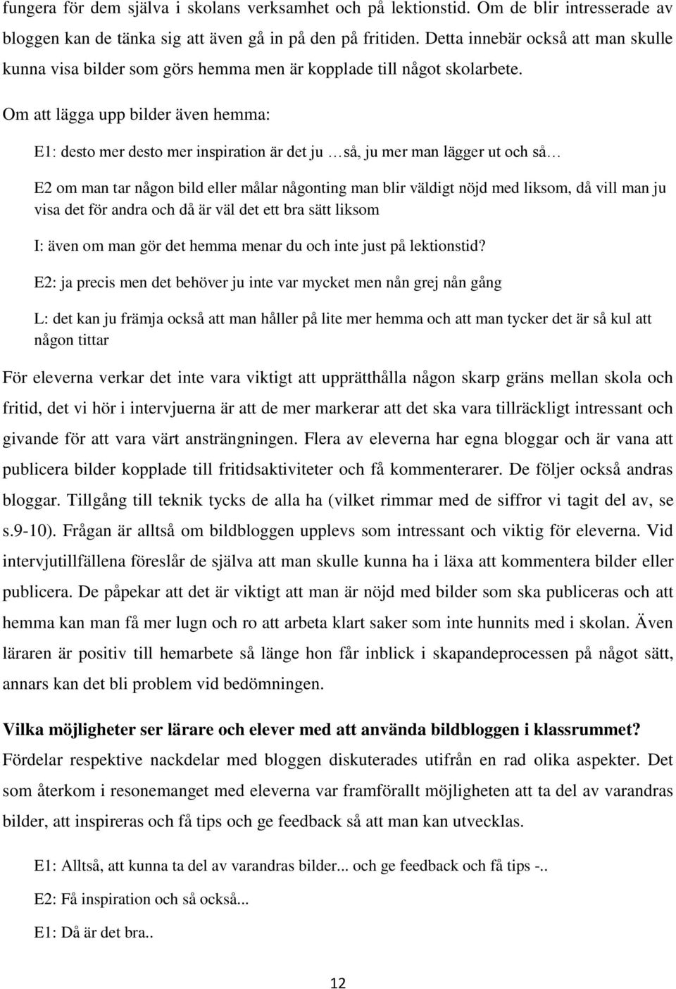 Om att lägga upp bilder även hemma: E1: desto mer desto mer inspiration är det ju så, ju mer man lägger ut och så E2 om man tar någon bild eller målar någonting man blir väldigt nöjd med liksom, då