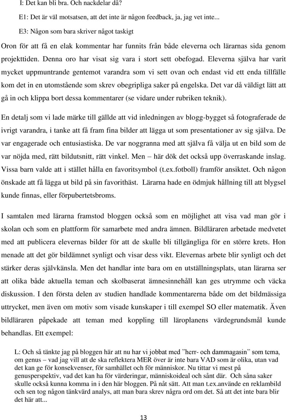Eleverna själva har varit mycket uppmuntrande gentemot varandra som vi sett ovan och endast vid ett enda tillfälle kom det in en utomstående som skrev obegripliga saker på engelska.