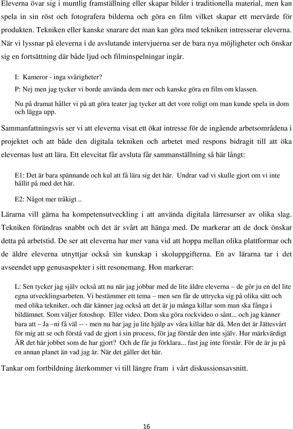 När vi lyssnar på eleverna i de avslutande intervjuerna ser de bara nya möjligheter och önskar sig en fortsättning där både ljud och filminspelningar ingår. I: Kameror - inga svårigheter?
