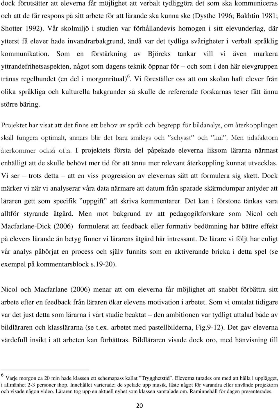 Som en förstärkning av Björcks tankar vill vi även markera yttrandefrihetsaspekten, något som dagens teknik öppnar för och som i den här elevgruppen tränas regelbundet (en del i morgonritual) 6.