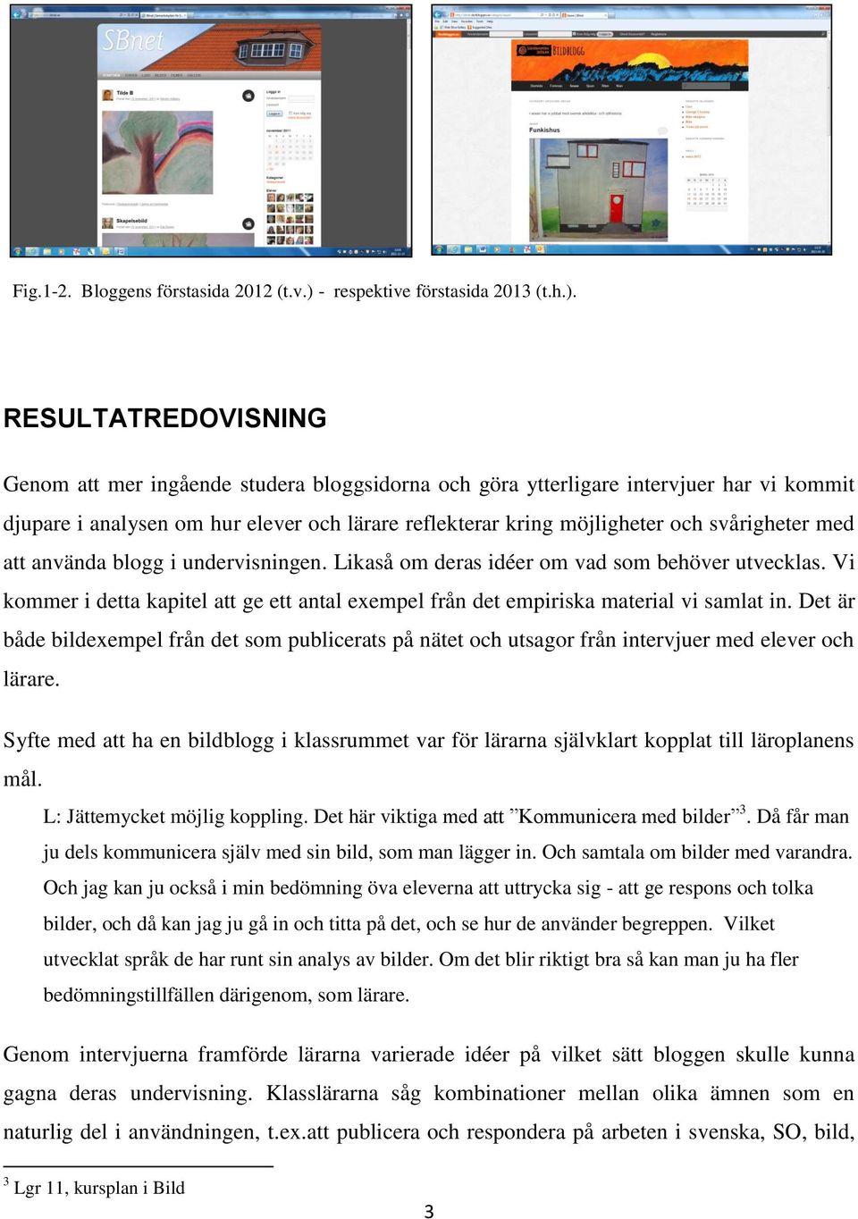 RESULTATREDOVISNING Genom att mer ingående studera bloggsidorna och göra ytterligare intervjuer har vi kommit djupare i analysen om hur elever och lärare reflekterar kring möjligheter och svårigheter