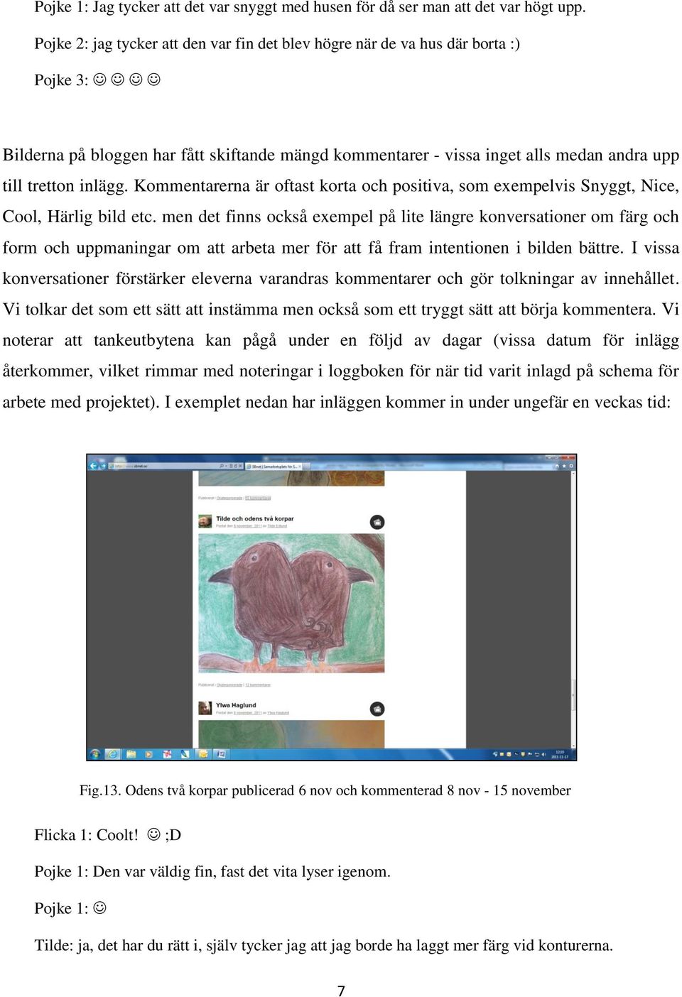 Kommentarerna är oftast korta och positiva, som exempelvis Snyggt, Nice, Cool, Härlig bild etc.