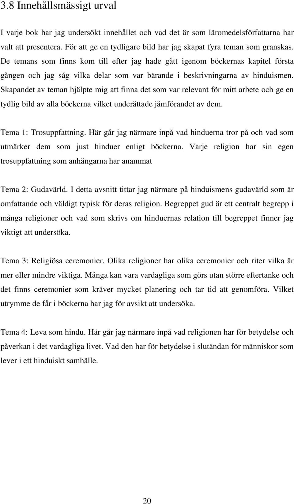 De temans som finns kom till efter jag hade gått igenom böckernas kapitel första gången och jag såg vilka delar som var bärande i beskrivningarna av hinduismen.