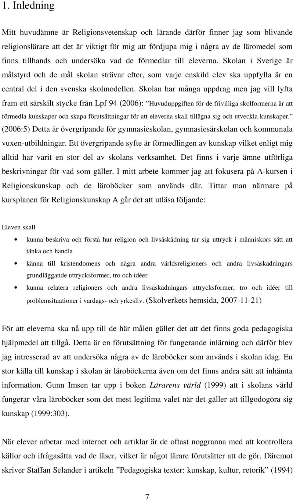 Skolan har många uppdrag men jag vill lyfta fram ett särskilt stycke från Lpf 94 (2006): Huvuduppgiften för de frivilliga skolformerna är att förmedla kunskaper och skapa förutsättningar för att