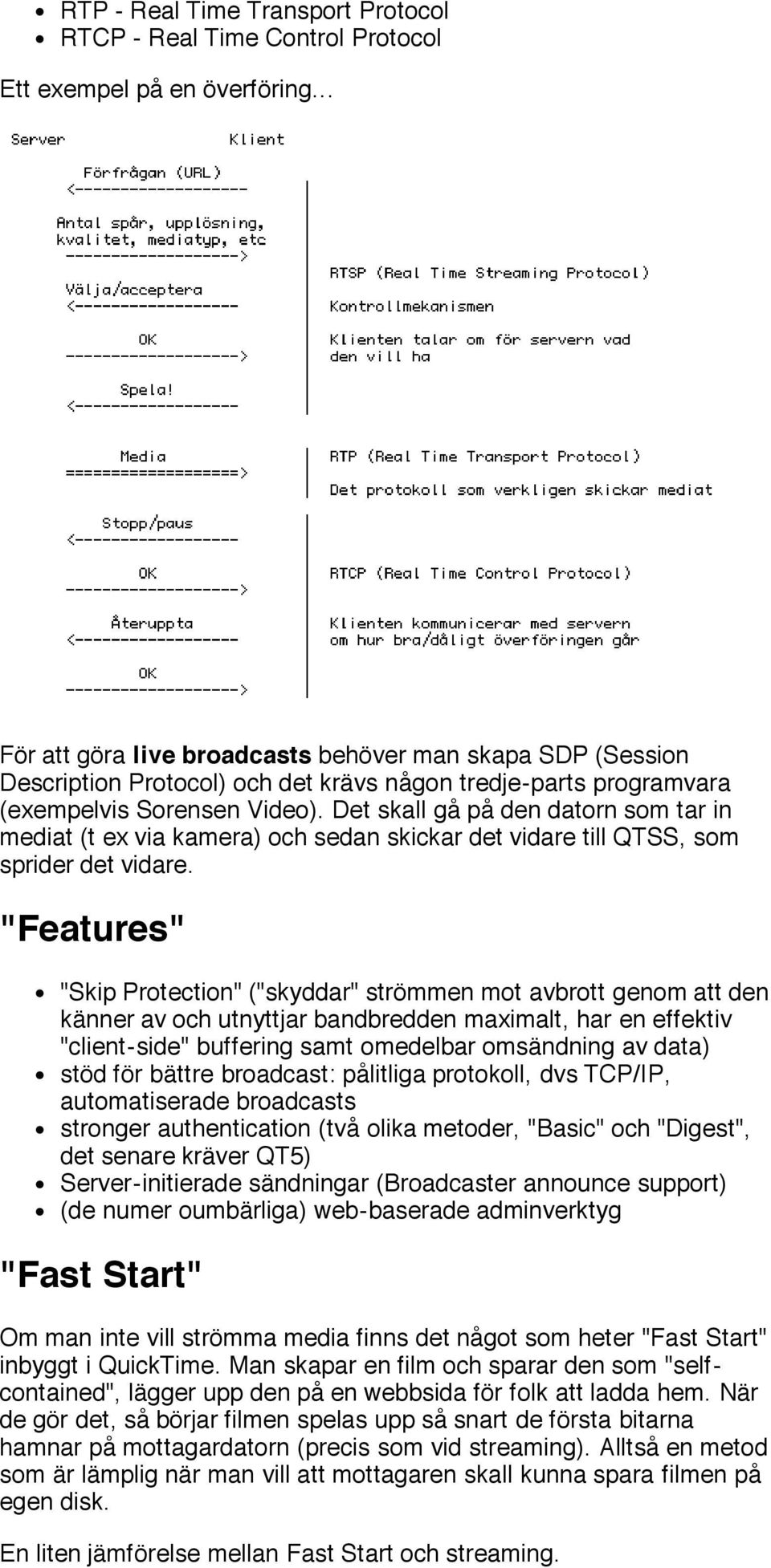 Det skall gå på den datorn som tar in mediat (t ex via kamera) och sedan skickar det vidare till QTSS, som sprider det vidare.