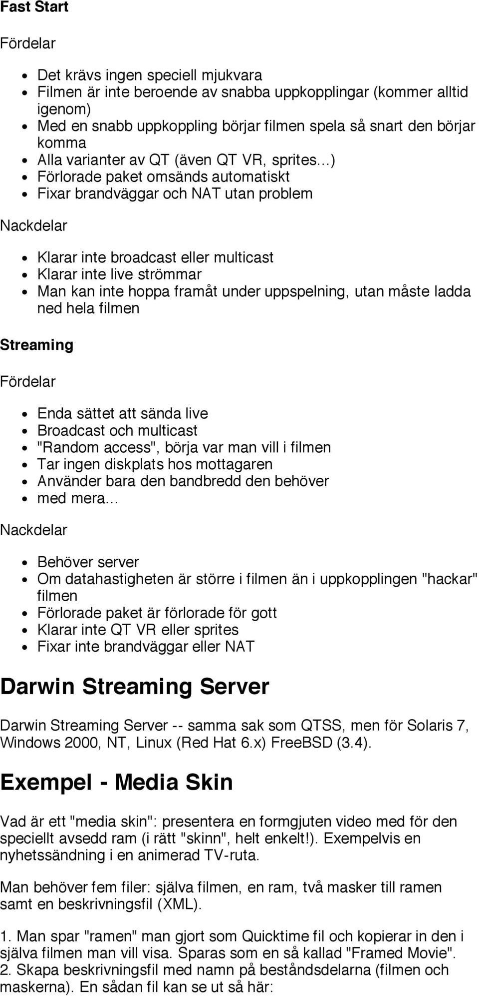 ..) Förlorade paket omsänds automatiskt Fixar brandväggar och NAT utan problem Klarar inte broadcast eller multicast Klarar inte live strömmar Man kan inte hoppa framåt under uppspelning, utan måste