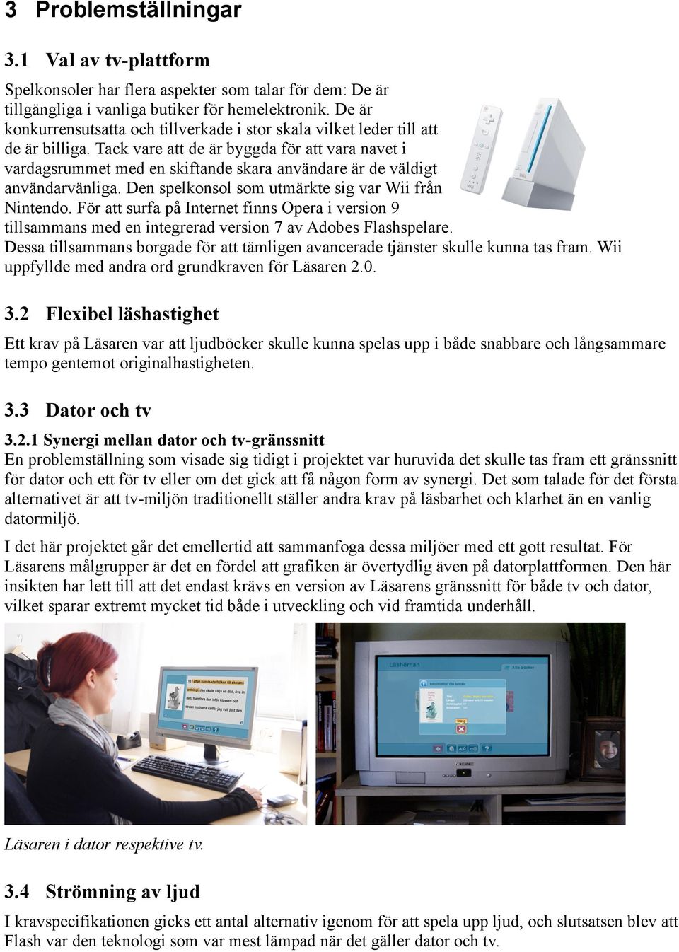 Tack vare att de är byggda för att vara navet i vardagsrummet med en skiftande skara användare är de väldigt användarvänliga. Den spelkonsol som utmärkte sig var Wii från Nintendo.