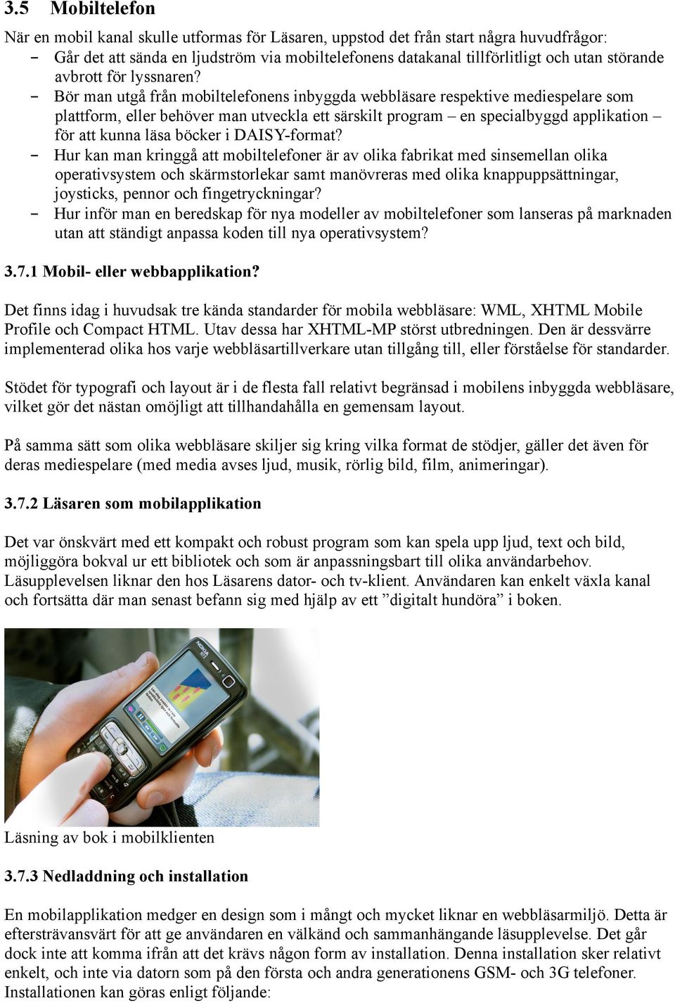 - Bör man utgå från mobiltelefonens inbyggda webbläsare respektive mediespelare som plattform, eller behöver man utveckla ett särskilt program en specialbyggd applikation för att kunna läsa böcker i