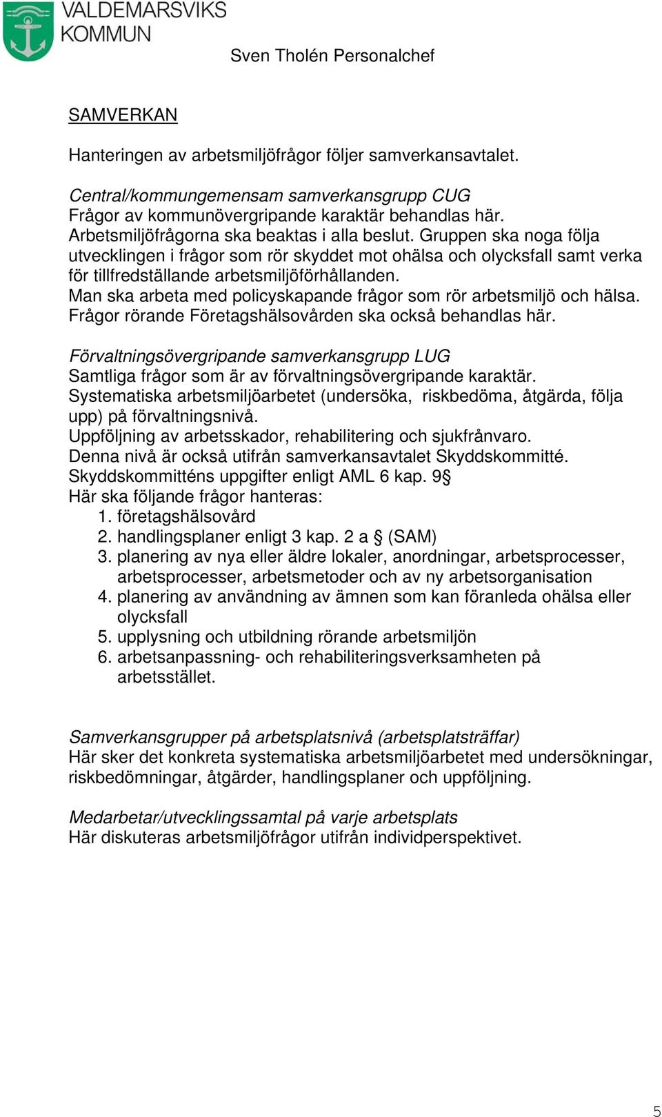 Man ska arbeta med policyskapande frågor som rör arbetsmiljö och hälsa. Frågor rörande Företagshälsovården ska också behandlas här.