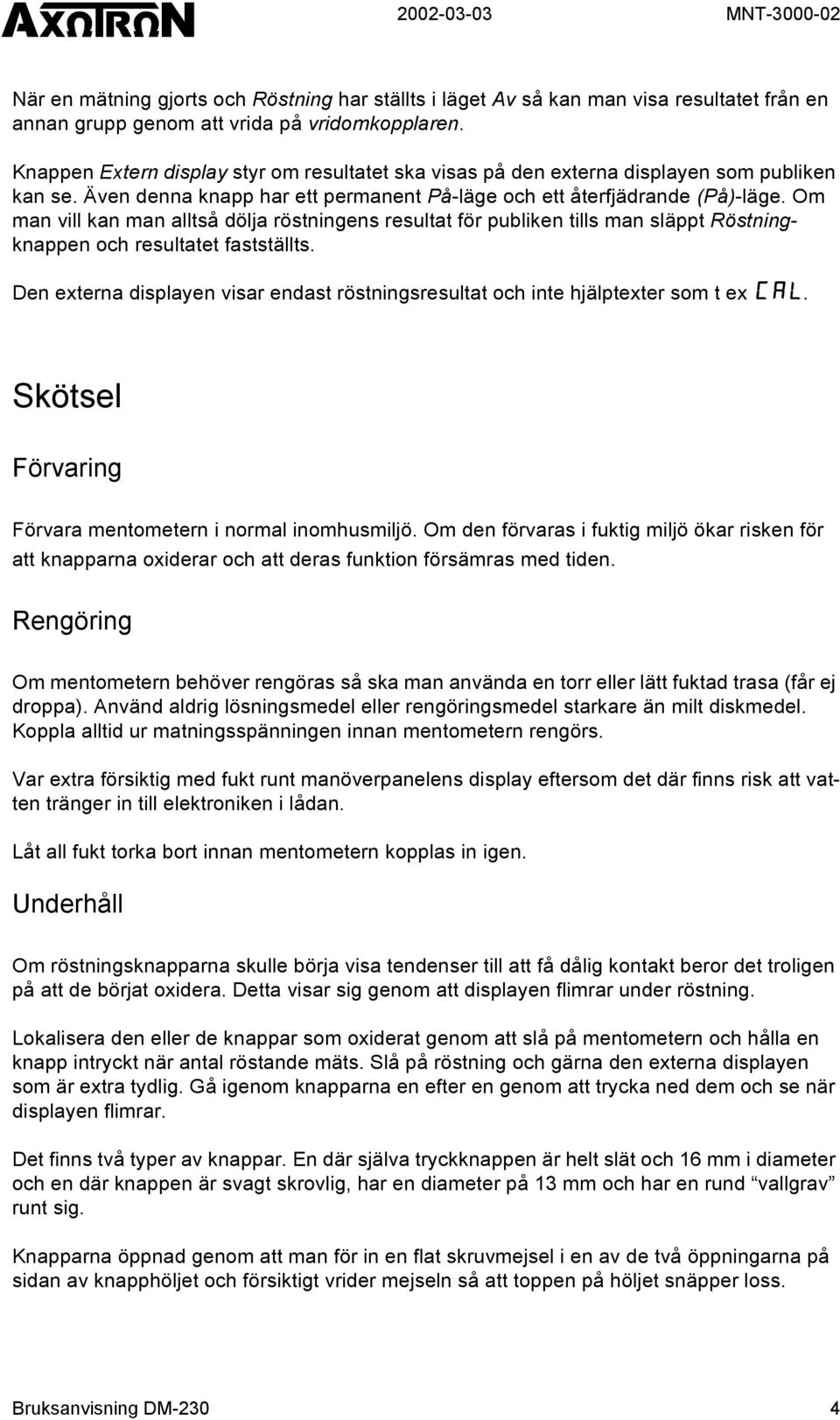 Om man vill kan man alltså dölja röstningens resultat för publiken tills man släppt Röstningknappen och resultatet fastställts.