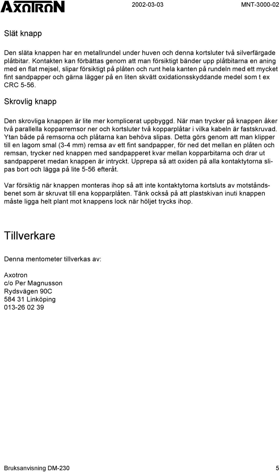 gärna lägger på en liten skvätt oxidationsskyddande medel som t ex CRC 5-56. Skrovlig knapp Den skrovliga knappen är lite mer komplicerat uppbyggd.