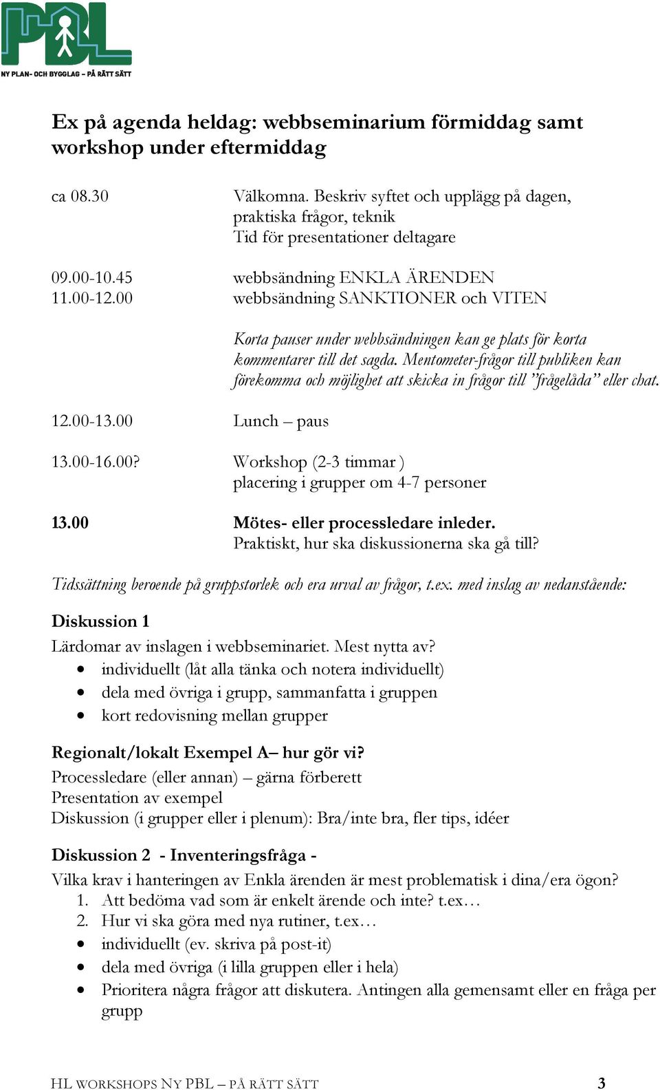 Mentometer-frågor till publiken kan förekomma och möjlighet att skicka in frågor till frågelåda eller chat. 13.00-16.00? Workshop (2-3 timmar ) placering i grupper om 4-7 personer 13.