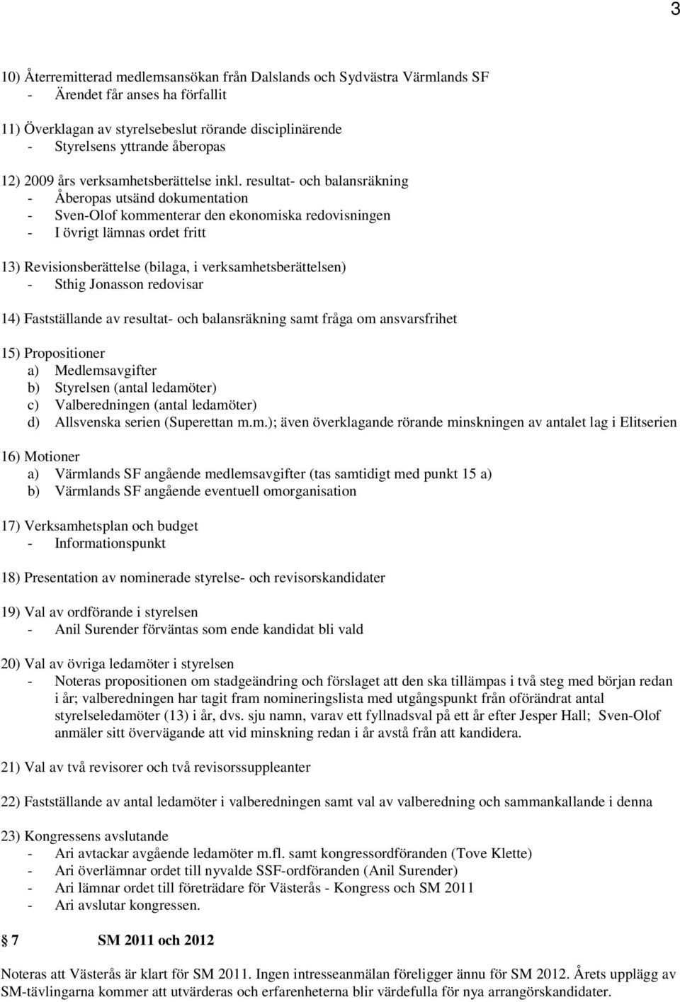 resultat- och balansräkning - Åberopas utsänd dokumentation - Sven-Olof kommenterar den ekonomiska redovisningen - I övrigt lämnas ordet fritt 13) Revisionsberättelse (bilaga, i