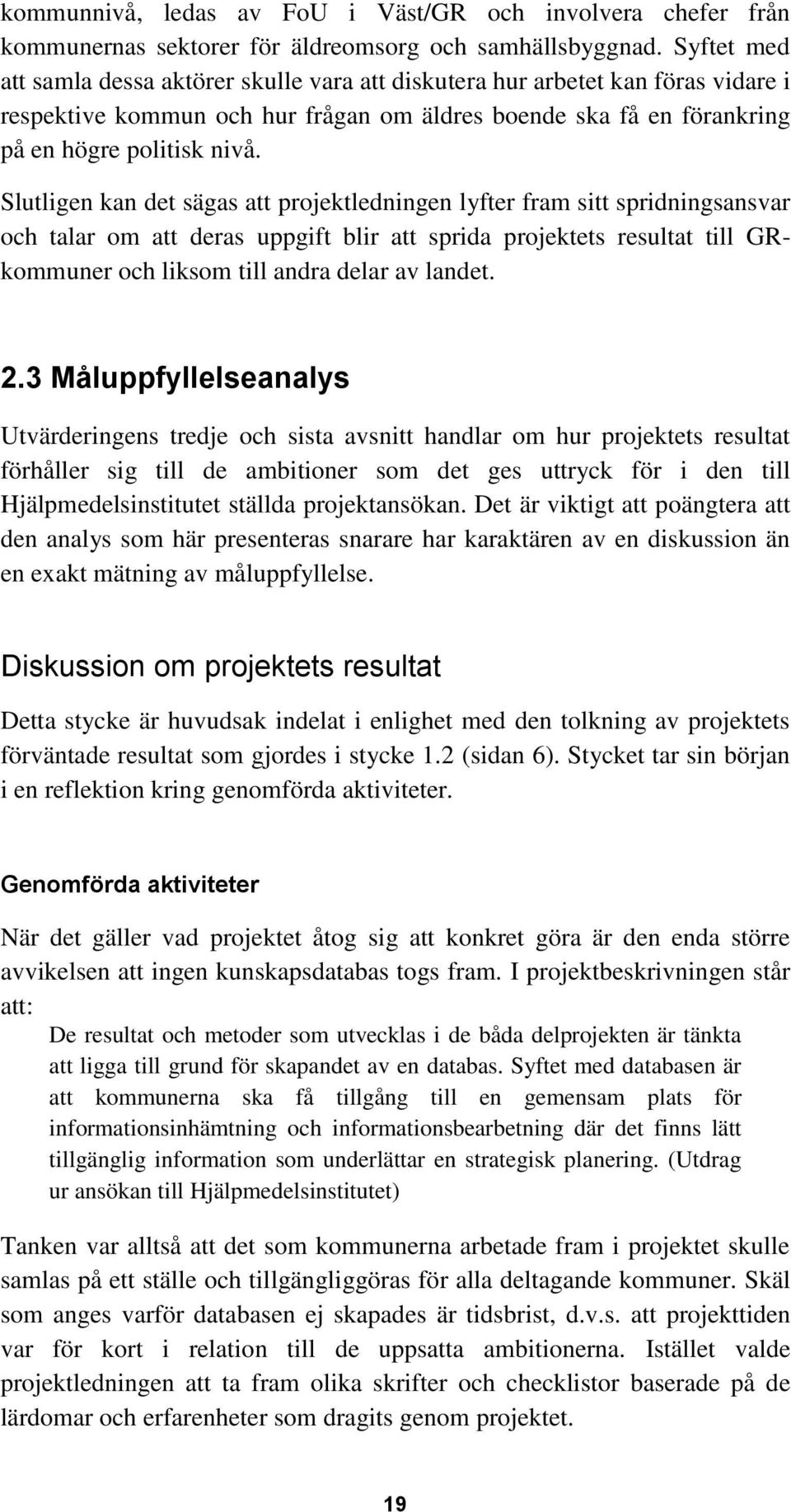 Slutligen kan det sägas att projektledningen lyfter fram sitt spridningsansvar och talar om att deras uppgift blir att sprida projektets resultat till GRkommuner och liksom till andra delar av landet.